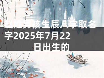 赵姓男孩生辰八字取名字2025年7月22日出生的