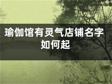 瑜伽馆有灵气店铺名字如何起