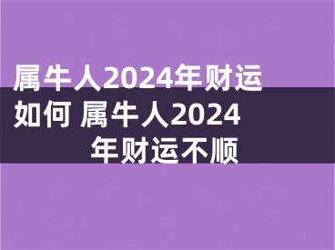 属牛人2024年财运如何 属牛人2024年财运不顺