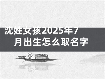 沈姓女孩2025年7月出生怎么取名字