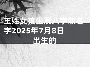 王姓女孩生辰八字取名字2025年7月8日出生的