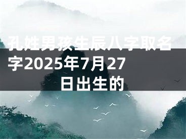 孔姓男孩生辰八字取名字2025年7月27日出生的