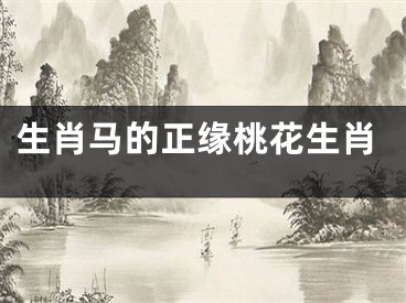生肖马的正缘桃花生肖