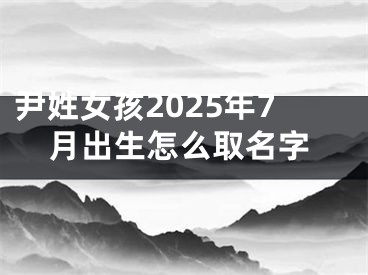 尹姓女孩2025年7月出生怎么取名字