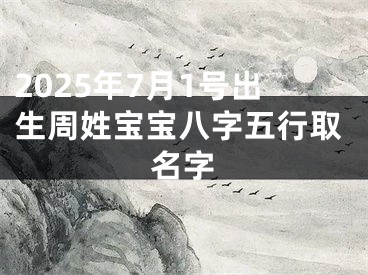 2025年7月1号出生周姓宝宝八字五行取名字