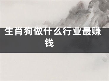 生肖狗做什么行业最赚钱 