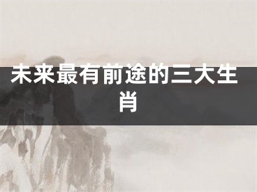 未来最有前途的三大生肖