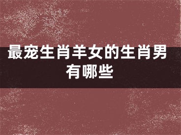 最宠生肖羊女的生肖男有哪些