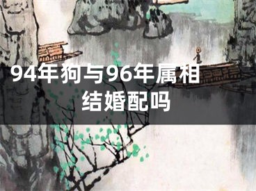 94年狗与96年属相结婚配吗