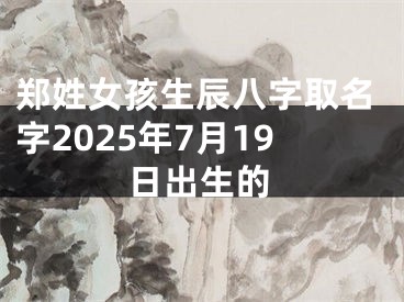 郑姓女孩生辰八字取名字2025年7月19日出生的