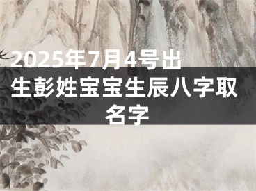 2025年7月4号出生彭姓宝宝生辰八字取名字