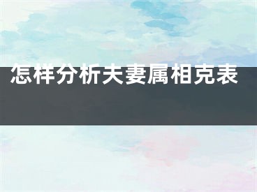 怎样分析夫妻属相克表 