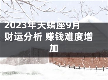 2023年天蝎座9月财运分析 赚钱难度增加