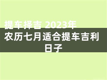 提车择吉 2023年农历七月适合提车吉利日子