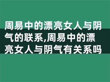周易中的漂亮女人与阴气的联系,周易中的漂亮女人与阴气有关系吗
