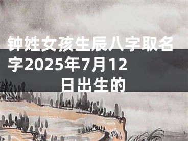钟姓女孩生辰八字取名字2025年7月12日出生的