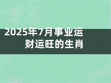 2025年7月事业运财运旺的生肖