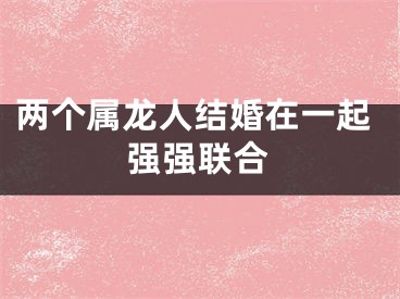 两个属龙人结婚在一起强强联合