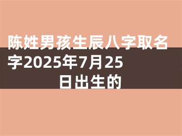 陈姓男孩生辰八字取名字2025年7月25日出生的