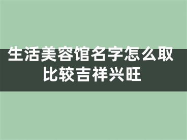 生活美容馆名字怎么取比较吉祥兴旺