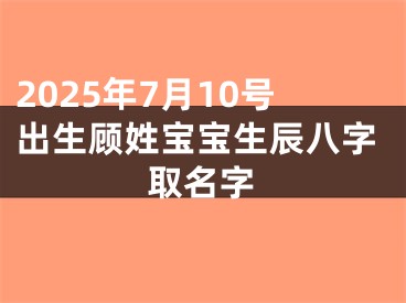 2025年7月10号出生顾姓宝宝生辰八字取名字