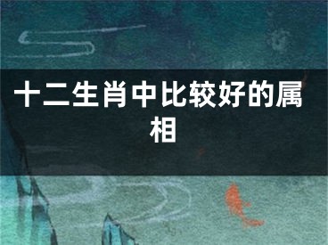 十二生肖中比较好的属相