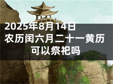 2025年8月14日农历闰六月二十一黄历可以祭祀吗