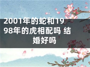 2001年的蛇和1998年的虎相配吗 结婚好吗