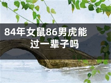 84年女鼠86男虎能过一辈子吗