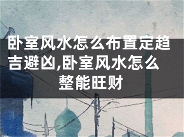 卧室风水怎么布置定趋吉避凶,卧室风水怎么整能旺财