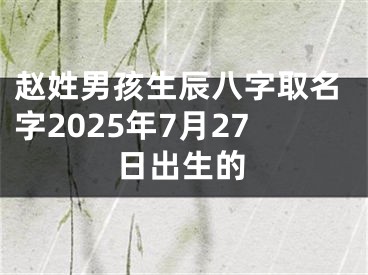 赵姓男孩生辰八字取名字2025年7月27日出生的
