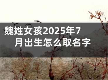 魏姓女孩2025年7月出生怎么取名字