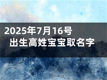 2025年7月16号出生高姓宝宝取名字