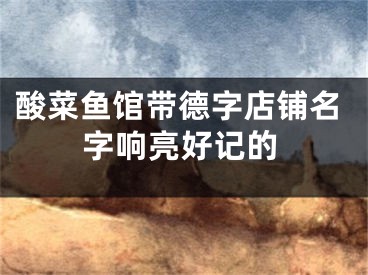 酸菜鱼馆带德字店铺名字响亮好记的