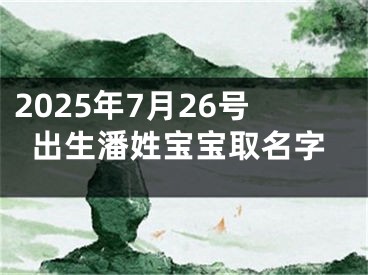 2025年7月26号出生潘姓宝宝取名字