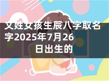 文姓女孩生辰八字取名字2025年7月26日出生的