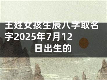 王姓女孩生辰八字取名字2025年7月12日出生的