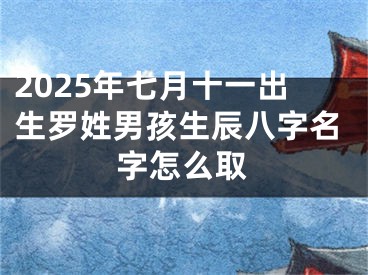 2025年七月十一出生罗姓男孩生辰八字名字怎么取