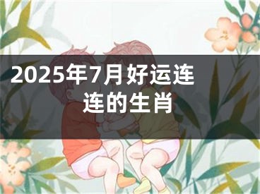 2025年7月好运连连的生肖