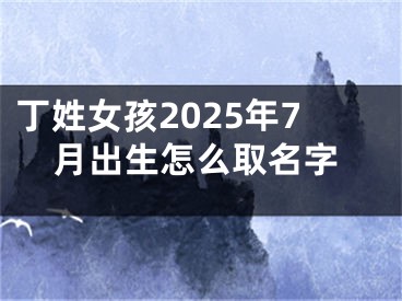 丁姓女孩2025年7月出生怎么取名字