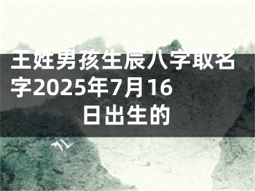 王姓男孩生辰八字取名字2025年7月16日出生的