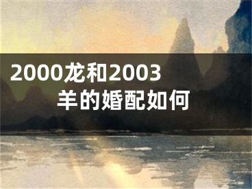 2000龙和2003羊的婚配如何
