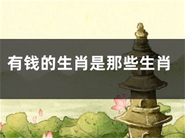 有钱的生肖是那些生肖