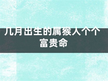 几月出生的属猴人个个富贵命