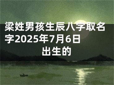 梁姓男孩生辰八字取名字2025年7月6日出生的