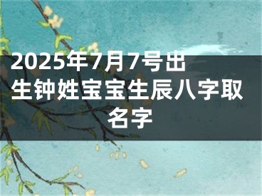 2025年7月7号出生钟姓宝宝生辰八字取名字
