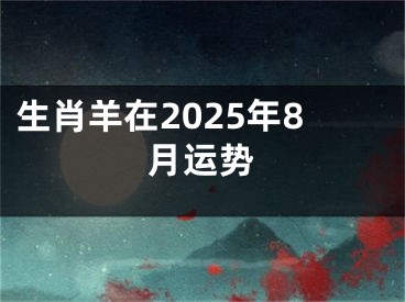 生肖羊在2025年8月运势