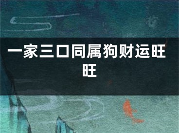 一家三口同属狗财运旺旺