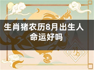 生肖猪农历8月出生人命运好吗