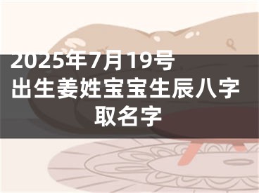 2025年7月19号出生姜姓宝宝生辰八字取名字